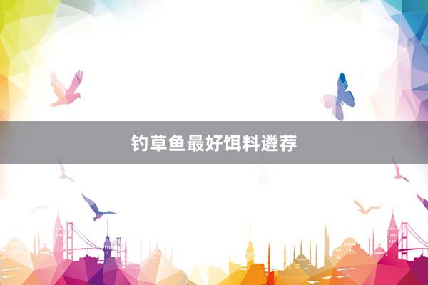 钓草鱼最好饵料遴荐