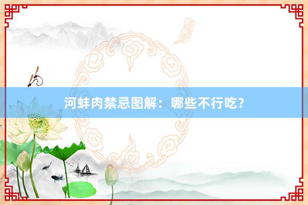 河蚌肉禁忌图解:哪些不行吃?