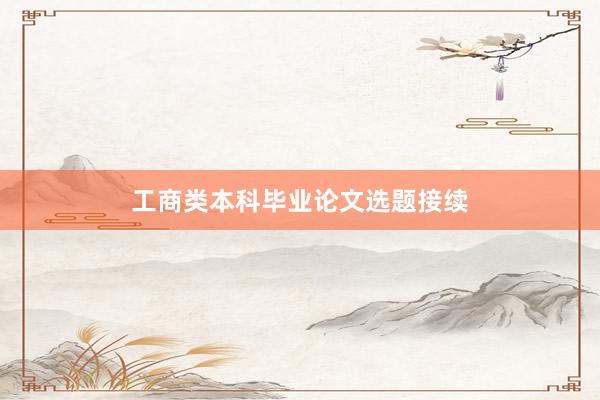 工商类本科毕业论文选题接续