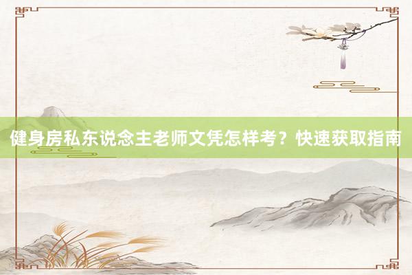 健身房私东说念主老师文凭怎样考？快速获取指南